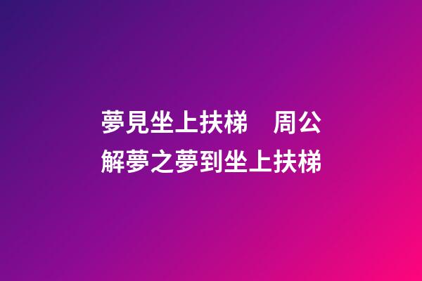 夢見坐上扶梯　周公解夢之夢到坐上扶梯